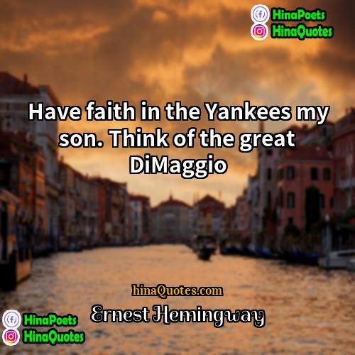 Ernest Hemingway Quotes | Have faith in the Yankees my son.